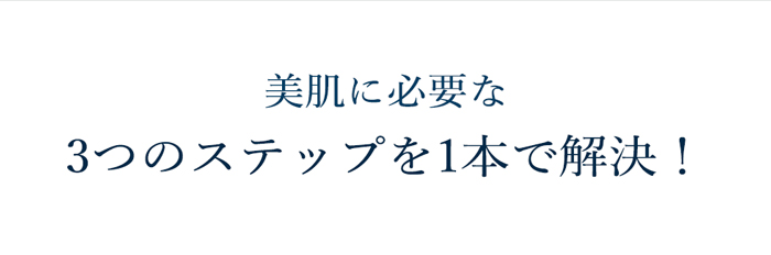 美肌に必要な 3つのステップを1本で解決！