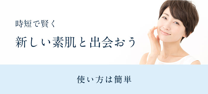 時短で賢く 新しい素肌と出会おう