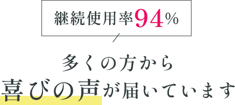 継続使用率94% 多くの方から喜びの声が届いています